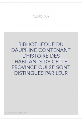 BIBLIOTHEQUE DU DAUPHINE CONTENANT L'HISTOIRE DES HABITANTS DE CETTE PROVINCE QUI SE SONT DISTINGUES PAR LEUR
