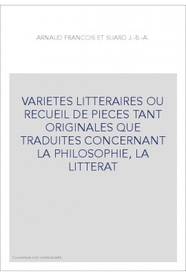 VARIETES LITTERAIRES OU RECUEIL DE PIECES TANT ORIGINALES QUE TRADUITES CONCERNANT LA PHILOSOPHIE, LA LITTERAT