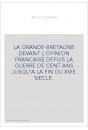 LA GRANDE-BRETAGNE DEVANT L'OPINION FRANCAISE DEPUIS LA GUERRE DE CENT ANS JUSQU'A LA FIN DU XVIE SIECLE.