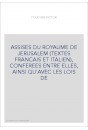 ASSISES DU ROYAUME DE JERUSALEM (TEXTES FRANCAIS ET ITALIEN), CONFEREES ENTRE ELLES, AINSI QU'AVEC LES LOIS D