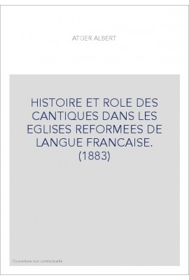 HISTOIRE ET ROLE DES CANTIQUES DANS LES EGLISES REFORMEES DE LANGUE FRANCAISE. (1883)