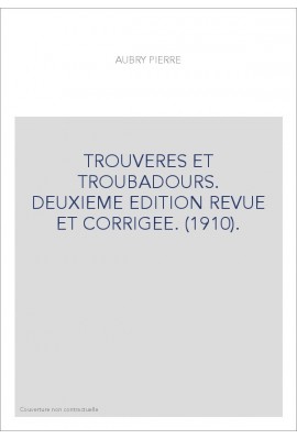 TROUVERES ET TROUBADOURS. DEUXIEME EDITION REVUE ET CORRIGEE. (1910).
