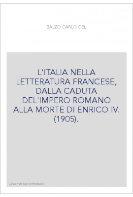 L'ITALIA NELLA LETTERATURA FRANCESE, DALLA CADUTA DEL'IMPERO ROMANO ALLA MORTE DI ENRICO IV. (1905).