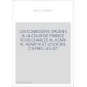 LES COMEDIENS ITALIENS A LA COUR DE FRANCE SOUS CHARLES IX, HENRI III, HENRI IV ET LOUIS XIII, D'APRES LES LE