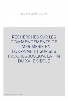 RECHERCHES SUR LES COMMENCEMENTS DE L'IMPRIMERIE EN LORRAINE ET SUR SES PROGRES JUSQU'A LA FIN DU XVIIE SIEC