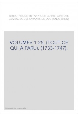 BIBLIOTHEQUE BRITANNIQUE OU HISTOIRE DES OUVRAGES DES SAVANTS DE LA GRANDE-BRETAGNE VOLUMES 1-25.