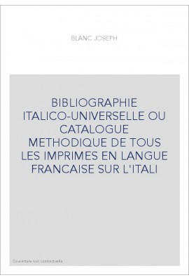 BIBLIOGRAPHIE ITALICO-UNIVERSELLE OU CATALOGUE METHODIQUE DE TOUS LES IMPRIMES EN LANGUE FRANCAISE SUR L'ITAL