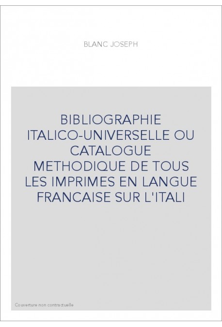 BIBLIOGRAPHIE ITALICO-UNIVERSELLE OU CATALOGUE METHODIQUE DE TOUS LES IMPRIMES EN LANGUE FRANCAISE SUR L'ITAL