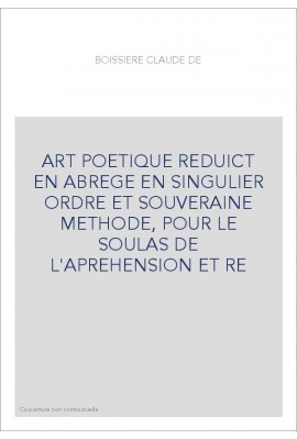 ART POETIQUE REDUICT EN ABREGE EN SINGULIER ORDRE ET SOUVERAINE METHODE, POUR LE SOULAS DE L'APREHENSION ET R
