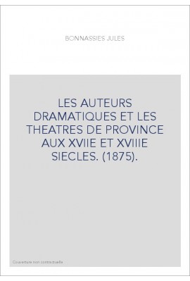 LES AUTEURS DRAMATIQUES ET LES THEATRES DE PROVINCE AUX XVIIE ET XVIIIE SIECLES. (1875).