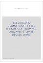 LES AUTEURS DRAMATIQUES ET LES THEATRES DE PROVINCE AUX XVIIE ET XVIIIE SIECLES. (1875).