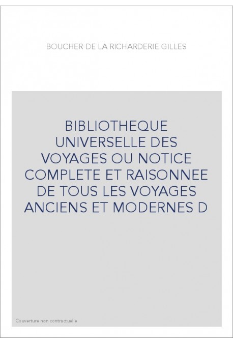 BIBLIOTHEQUE UNIVERSELLE DES VOYAGES OU NOTICE COMPLETE ET RAISONNEE DE TOUS LES VOYAGES ANCIENS ET MODERNES D