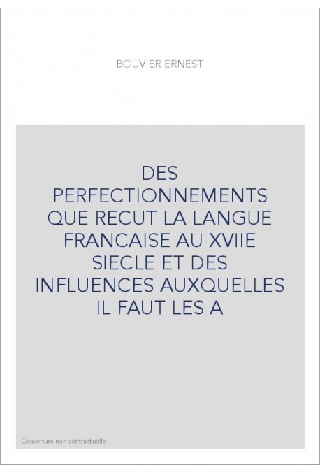 DES PERFECTIONNEMENTS QUE RECUT LA LANGUE FRANCAISE AU XVIIE SIECLE ET DES INFLUENCES AUXQUELLES IL FAUT LES A