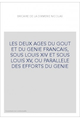 LES DEUX AGES DU GOUT ET DU GENIE FRANCAIS, SOUS LOUIS XIV ET SOUS LOUIS XV, OU PARALLELE DES EFFORTS DU GENIE