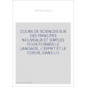 COURS DE SCIENCES SUR DES PRINCIPES NOUVEAUX ET SIMPLES POUR FORMER LE LANGAGE, L'ESPRIT ET LE COEUR, DANS L
