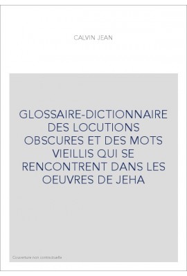 GLOSSAIRE-DICTIONNAIRE DES LOCUTIONS OBSCURES ET DES MOTS VIEILLIS QUI SE RENCONTRENT DANS LES OEUVRES DE JEHA