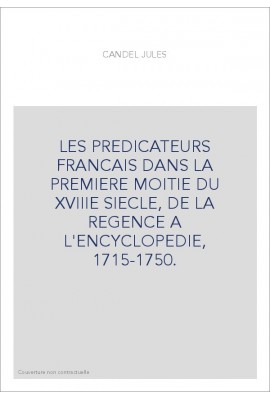 LES PREDICATEURS FRANCAIS DANS LA PREMIERE MOITIE DU XVIIIE SIECLE, DE LA REGENCE A L'ENCYCLOPEDIE, 1715-1750