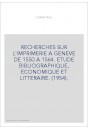 RECHERCHES SUR L'IMPRIMERIE A GENEVE DE 1550 A 1564. ETUDE BIBLIOGRAPHIQUE, ECONOMIQUE ET LITTERAIRE. (1954).