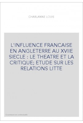 L'INFLUENCE FRANCAISE EN ANGLETERRE AU XVIIE SIECLE : LE THEATRE ET LA CRITIQUE ETUDE SUR LES RELATIONS LITT