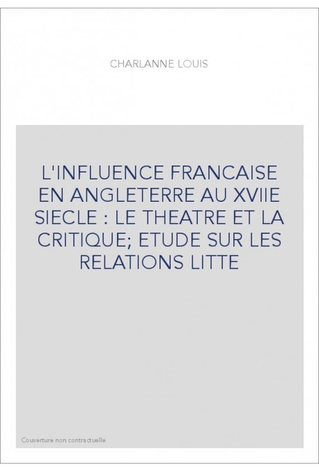 L'INFLUENCE FRANCAISE EN ANGLETERRE AU XVIIE SIECLE : LE THEATRE ET LA CRITIQUE ETUDE SUR LES RELATIONS LITT