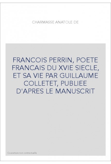 FRANCOIS PERRIN, POETE FRANCAIS DU XVIE SIECLE, ET SA VIE PAR GUILLAUME COLLETET, PUBLIEE D'APRES LE MANUSCRI