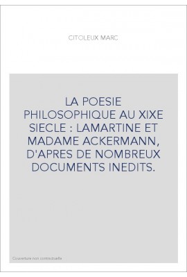 LA POESIE PHILOSOPHIQUE AU XIXE SIECLE : LAMARTINE ET MADAME ACKERMANN, D'APRES DE NOMBREUX DOCUMENTS INEDITS
