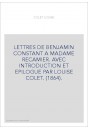 LETTRES DE BENJAMIN CONSTANT A MADAME RECAMIER. AVEC INTRODUCTION ET EPILOGUE PAR LOUISE COLET. (1864).