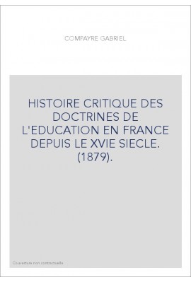 HISTOIRE CRITIQUE DES DOCTRINES DE L'EDUCATION EN FRANCE DEPUIS LE XVIE SIECLE. (1879).