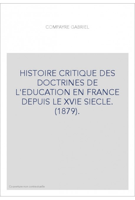 HISTOIRE CRITIQUE DES DOCTRINES DE L'EDUCATION EN FRANCE DEPUIS LE XVIE SIECLE. (1879).