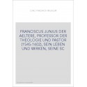 FRANCISCUS JUNIUS DER AELTERE, PROFESSOR DER THEOLOGIE UND PASTOR (1545-1602), SEIN LEBEN UND WIRKEN, SEINE SC
