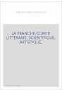 LA FRANCHE-COMTE LITTERAIRE, SCIENTIFIQUE, ARTISTIQUE.