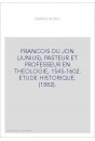 FRANCOIS DU JON (JUNIUS), PASTEUR ET PROFESSEUR EN THEOLOGIE, 1545-1602. ETUDE HISTORIQUE. (1882).