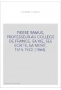 PIERRE RAMUS, PROFESSEUR AU COLLEGE DE FRANCE, SA VIE, SES ECRITS, SA MORT, 1515-1572. (1864).