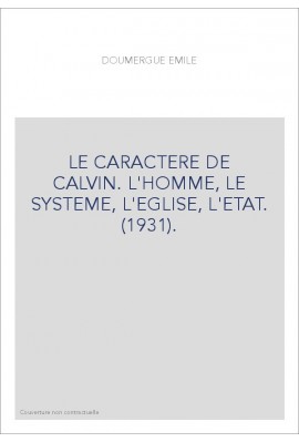 LE CARACTERE DE CALVIN. L'HOMME, LE SYSTEME, L'EGLISE, L'ETAT. (1931).