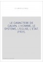 LE CARACTERE DE CALVIN. L'HOMME, LE SYSTEME, L'EGLISE, L'ETAT. (1931).