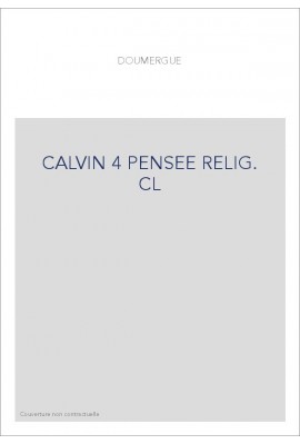 JEAN CALVIN, LES HOMMES ET LES CHOSES DE SON TEMPS. T 4 : LA PENSEE RELIGIEUSE DE CALVIN.