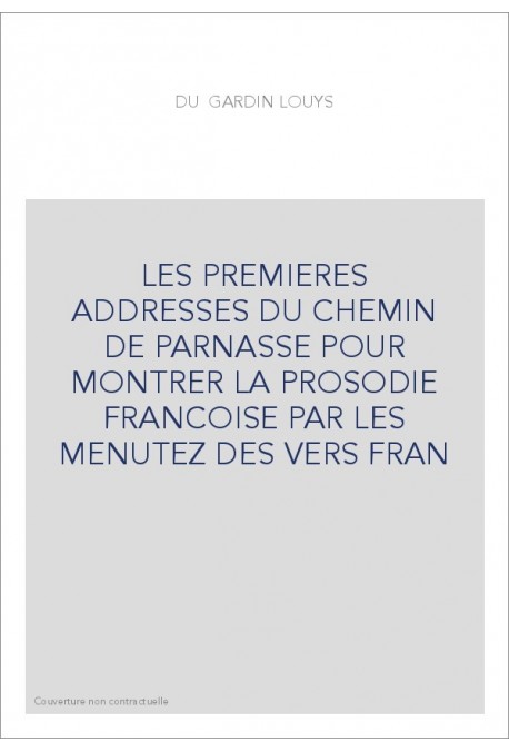 LES PREMIERES ADDRESSES DU CHEMIN DE PARNASSE POUR MONTRER LA PROSODIE FRANCOISE PAR LES MENUTEZ DES VERS FRAN