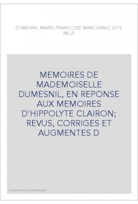 MEMOIRES DE MADEMOISELLE DUMESNIL, EN REPONSE AUX MEMOIRES D'HIPPOLYTE CLAIRON REVUS, CORRIGES ET AUGMENTES