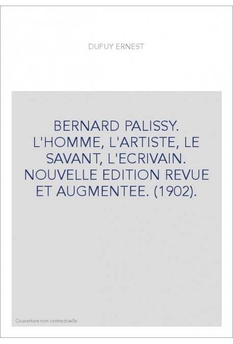 BERNARD PALISSY. L'HOMME, L'ARTISTE, LE SAVANT, L'ECRIVAIN. NOUVELLE EDITION REVUE ET AUGMENTEE. (1902).