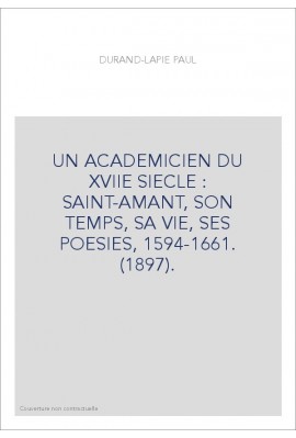 UN ACADEMICIEN DU XVIIE SIECLE : SAINT-AMANT, SON TEMPS, SA VIE, SES POESIES, 1594-1661. (1897).