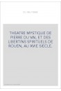 THEATRE MYSTIQUE DE PIERRE DU VAL ET DES LIBERTINS SPIRITUELS DE ROUEN, AU XVIE SIECLE.