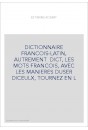 DICTIONNAIRE FRANCOIS-LATIN, AUTREMENT DICT, LES MOTS FRANCOIS, AVEC LES MANIERES DUSER DICEULX, TOURNEZ EN L