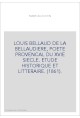 LOUIS BELLAUD DE LA BELLAUDIERE, POETE PROVENCAL DU XVIE SIECLE. ETUDE HISTORIQUE ET LITTERAIRE. (1861).