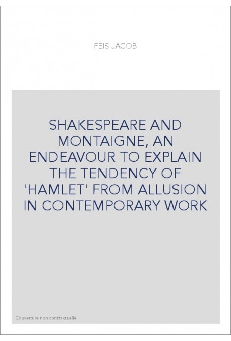 SHAKESPEARE AND MONTAIGNE, AN ENDEAVOUR TO EXPLAIN THE TENDENCY OF 'HAMLET' FROM ALLUSION IN CONTEMPORARY WO