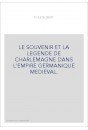 LE SOUVENIR ET LA LEGENDE DE CHARLEMAGNE DANS L'EMPIRE GERMANIQUE MEDIEVAL.