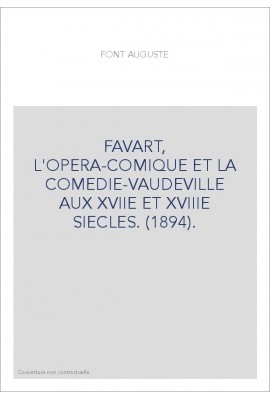 FAVART, L'OPERA-COMIQUE ET LA COMEDIE-VAUDEVILLE AUX XVIIE ET XVIIIE SIECLES. (1894).
