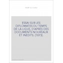 ESSAI SUR LES DIPLOMATES DU TEMPS DE LA LIGUE, D'APRES DES DOCUMENTS NOUVEAUX ET INEDITS. (1873).