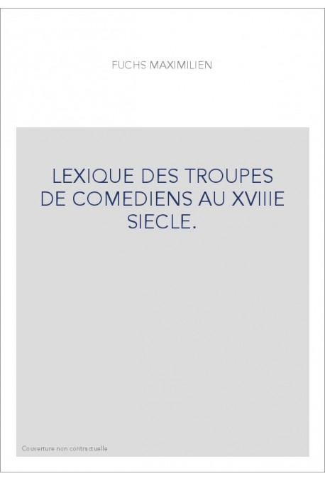 LEXIQUE DES TROUPES DE COMEDIENS AU XVIIIE SIECLE.