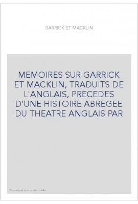 MEMOIRES SUR GARRICK ET MACKLIN, TRADUITS DE L'ANGLAIS, PRECEDES D'UNE HISTOIRE ABREGEE DU THEATRE ANGLAIS P