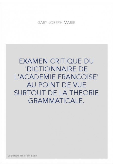 EXAMEN CRITIQUE DU 'DICTIONNAIRE DE L'ACADEMIE FRANCOISE' AU POINT DE VUE SURTOUT DE LA THEORIE GRAMMATICAL